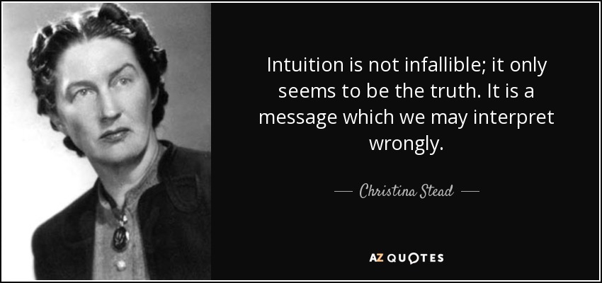 Intuition is not infallible; it only seems to be the truth. It is a message which we may interpret wrongly. - Christina Stead