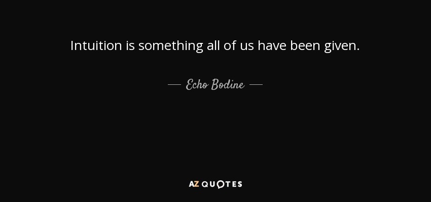 Intuition is something all of us have been given. - Echo Bodine