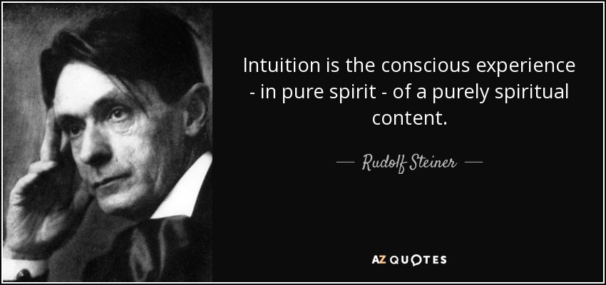 Intuition is the conscious experience - in pure spirit - of a purely spiritual content. - Rudolf Steiner