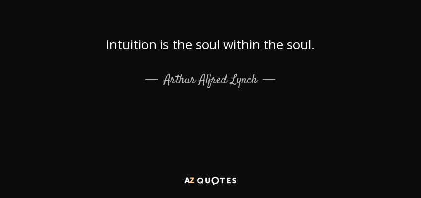 Intuition is the soul within the soul. - Arthur Alfred Lynch