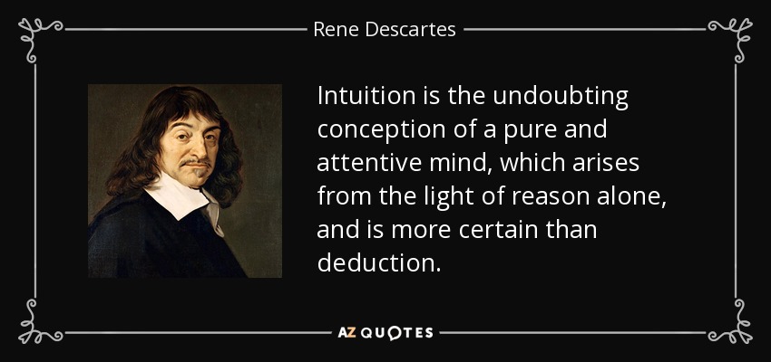 Intuition is the undoubting conception of a pure and attentive mind, which arises from the light of reason alone, and is more certain than deduction. - Rene Descartes