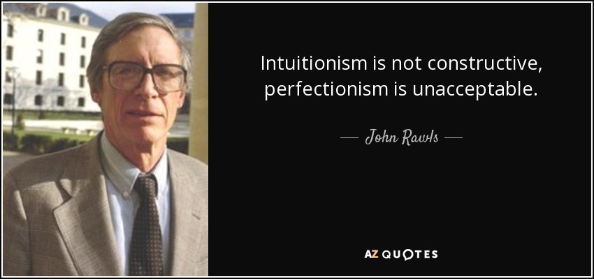 Intuitionism is not constructive, perfectionism is unacceptable. - John Rawls