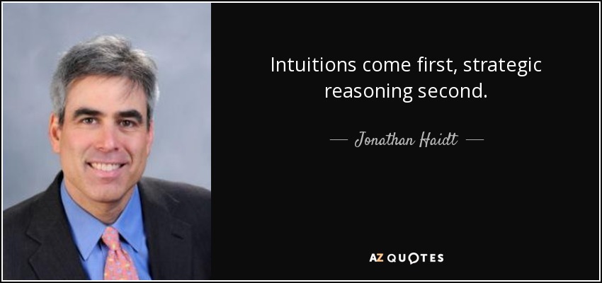 Intuitions come first, strategic reasoning second. - Jonathan Haidt