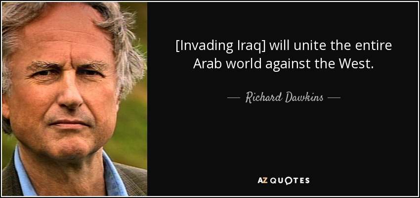 [Invading Iraq] will unite the entire Arab world against the West. - Richard Dawkins
