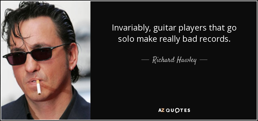 Invariably, guitar players that go solo make really bad records. - Richard Hawley