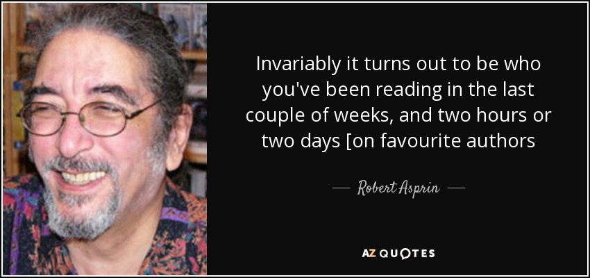 Invariably it turns out to be who you've been reading in the last couple of weeks, and two hours or two days [on favourite authors - Robert Asprin