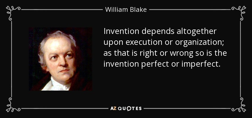 Invention depends altogether upon execution or organization; as that is right or wrong so is the invention perfect or imperfect. - William Blake