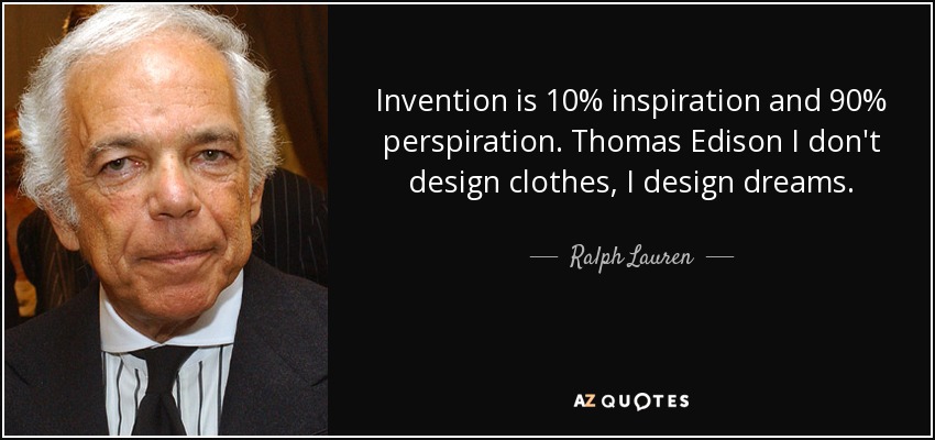 Invention is 10% inspiration and 90% perspiration. Thomas Edison I don't design clothes, I design dreams. - Ralph Lauren