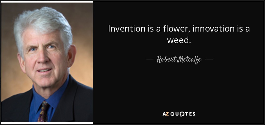 Invention is a flower, innovation is a weed. - Robert Metcalfe