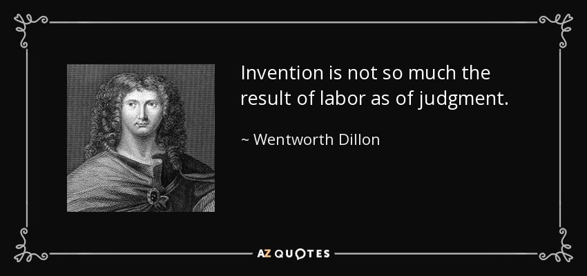 Invention is not so much the result of labor as of judgment. - Wentworth Dillon, 4th Earl of Roscommon