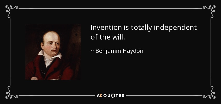 Invention is totally independent of the will. - Benjamin Haydon