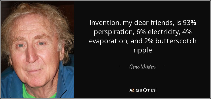 Invention, my dear friends, is 93% perspiration, 6% electricity, 4% evaporation, and 2% butterscotch ripple - Gene Wilder