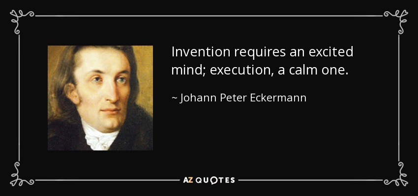 Invention requires an excited mind; execution, a calm one. - Johann Peter Eckermann