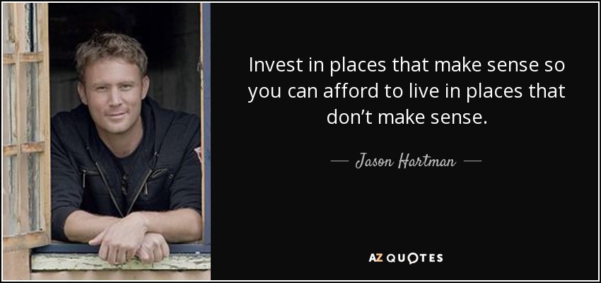 Invest in places that make sense so you can afford to live in places that don’t make sense. - Jason Hartman