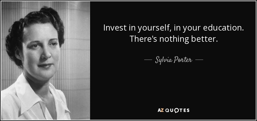 Invest in yourself, in your education. There's nothing better. - Sylvia Porter