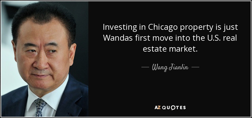 Investing in Chicago property is just Wandas first move into the U.S. real estate market. - Wang Jianlin
