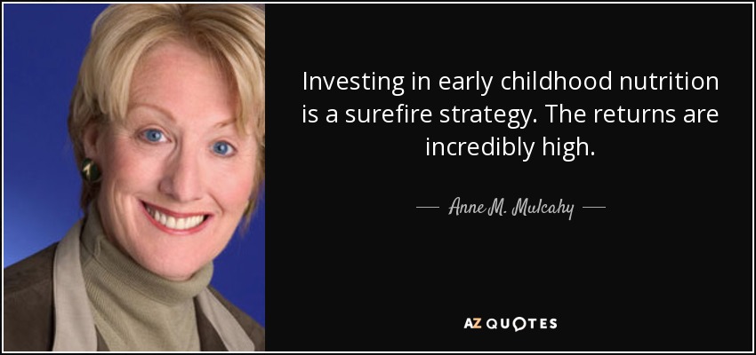 Investing in early childhood nutrition is a surefire strategy. The returns are incredibly high. - Anne M. Mulcahy