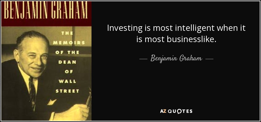 Investing is most intelligent when it is most businesslike. - Benjamin Graham