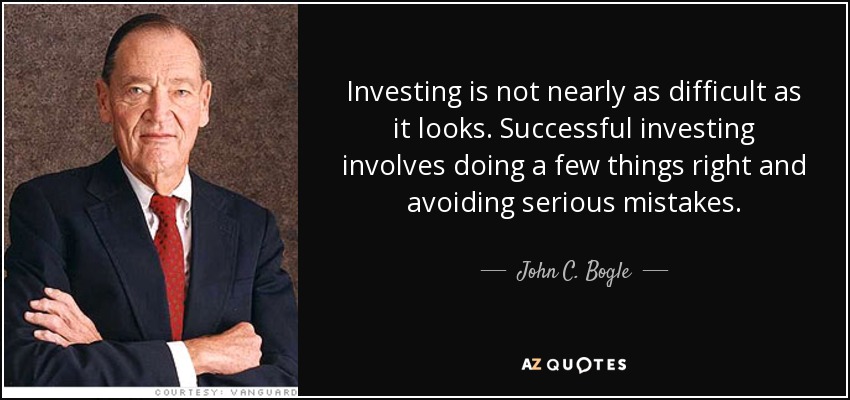 Investing is not nearly as difficult as it looks. Successful investing involves doing a few things right and avoiding serious mistakes. - John C. Bogle