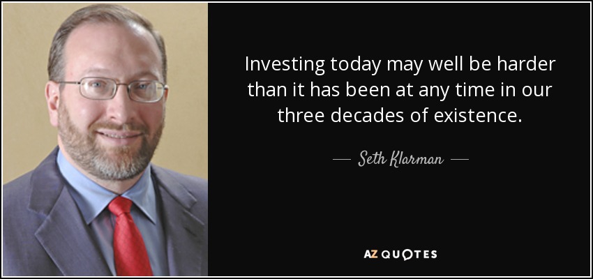 Investing today may well be harder than it has been at any time in our three decades of existence. - Seth Klarman