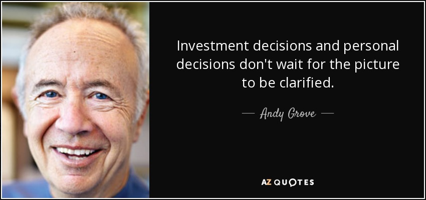 Investment decisions and personal decisions don't wait for the picture to be clarified. - Andy Grove