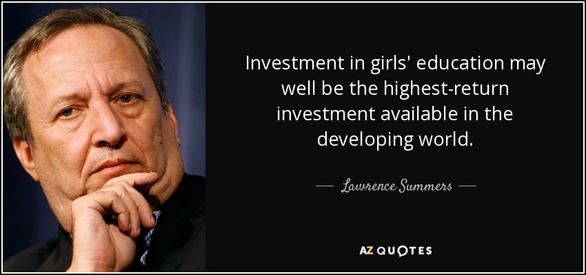 Investment in girls' education may well be the highest-return investment available in the developing world. - Lawrence Summers