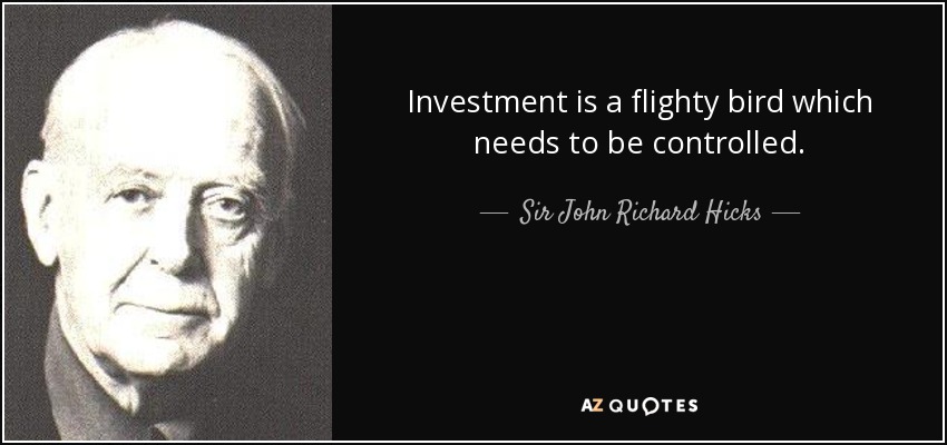 Investment is a flighty bird which needs to be controlled. - Sir John Richard Hicks