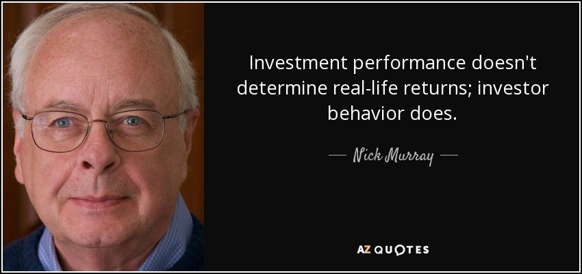 Investment performance doesn't determine real-life returns; investor behavior does. - Nick Murray