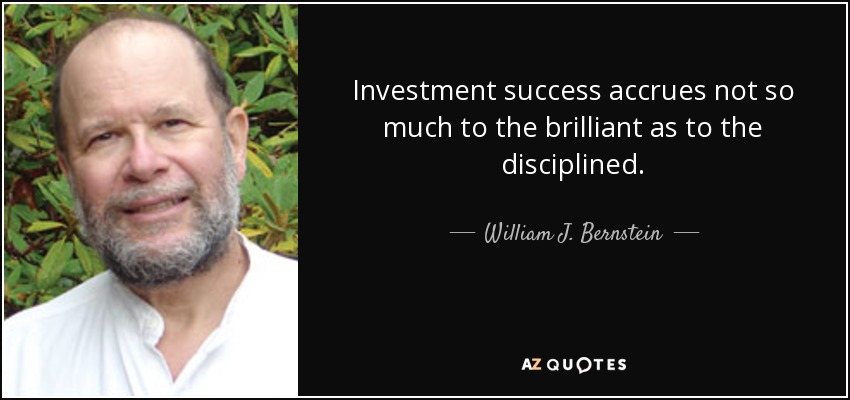 Investment success accrues not so much to the brilliant as to the disciplined. - William J. Bernstein