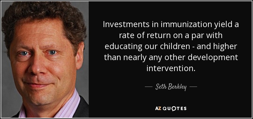 Investments in immunization yield a rate of return on a par with educating our children - and higher than nearly any other development intervention. - Seth Berkley