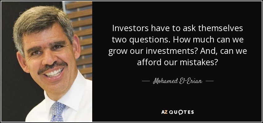 Investors have to ask themselves two questions. How much can we grow our investments? And, can we afford our mistakes? - Mohamed El-Erian