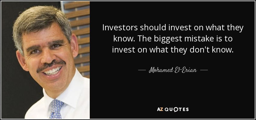 Investors should invest on what they know. The biggest mistake is to invest on what they don't know. - Mohamed El-Erian