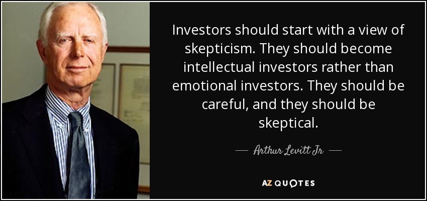 Investors should start with a view of skepticism. They should become intellectual investors rather than emotional investors. They should be careful, and they should be skeptical. - Arthur Levitt Jr