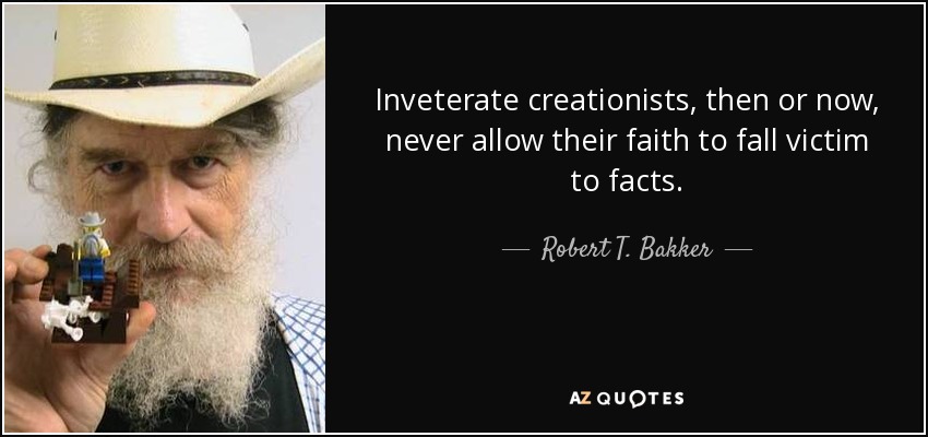 Inveterate creationists, then or now, never allow their faith to fall victim to facts. - Robert T. Bakker