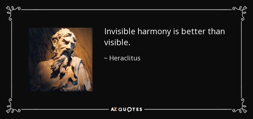 Invisible harmony is better than visible. - Heraclitus