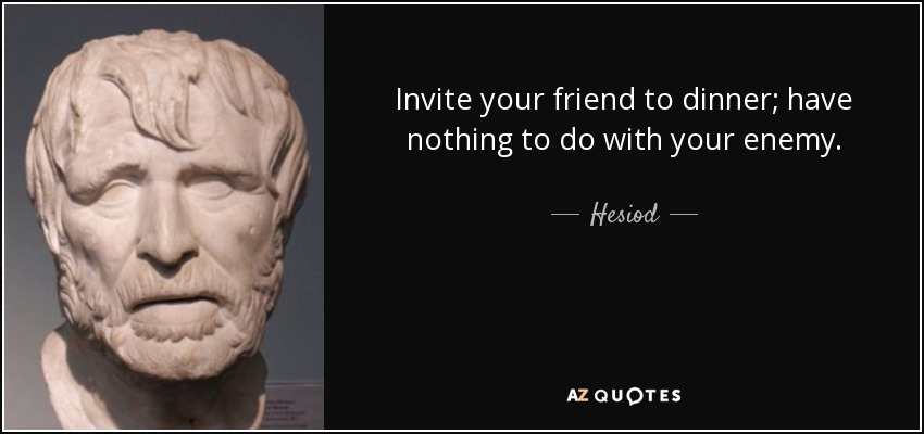 Invite your friend to dinner; have nothing to do with your enemy. - Hesiod