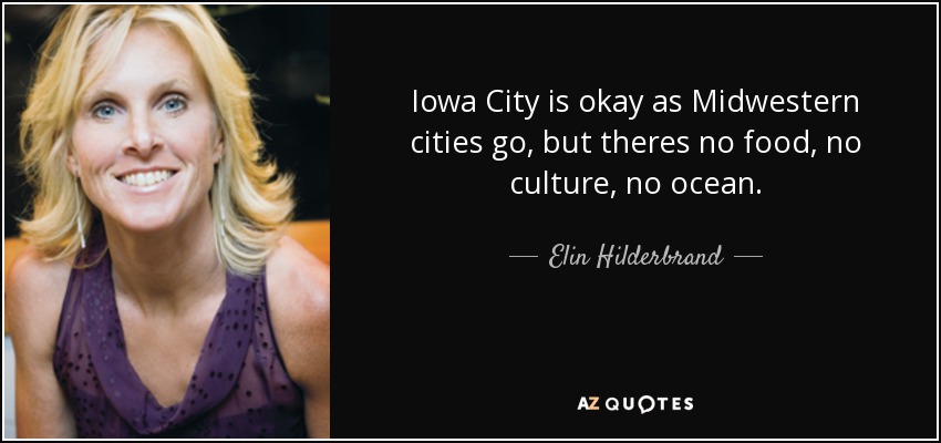 Iowa City is okay as Midwestern cities go, but theres no food, no culture, no ocean. - Elin Hilderbrand