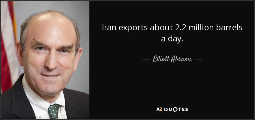 Iran exports about 2.2 million barrels a day. - Elliott Abrams