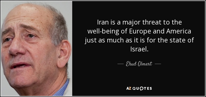 Iran is a major threat to the well-being of Europe and America just as much as it is for the state of Israel. - Ehud Olmert