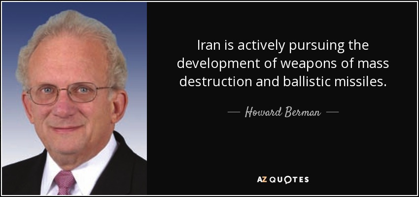 Iran is actively pursuing the development of weapons of mass destruction and ballistic missiles. - Howard Berman