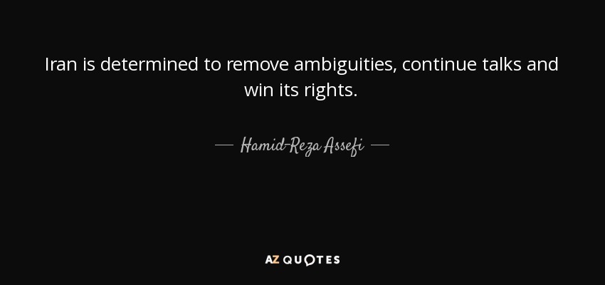 Iran is determined to remove ambiguities, continue talks and win its rights. - Hamid-Reza Assefi
