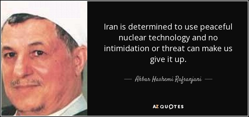 Iran is determined to use peaceful nuclear technology and no intimidation or threat can make us give it up. - Akbar Hashemi Rafsanjani