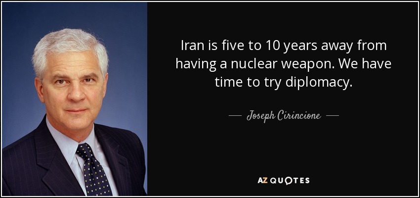 Iran is five to 10 years away from having a nuclear weapon. We have time to try diplomacy. - Joseph Cirincione