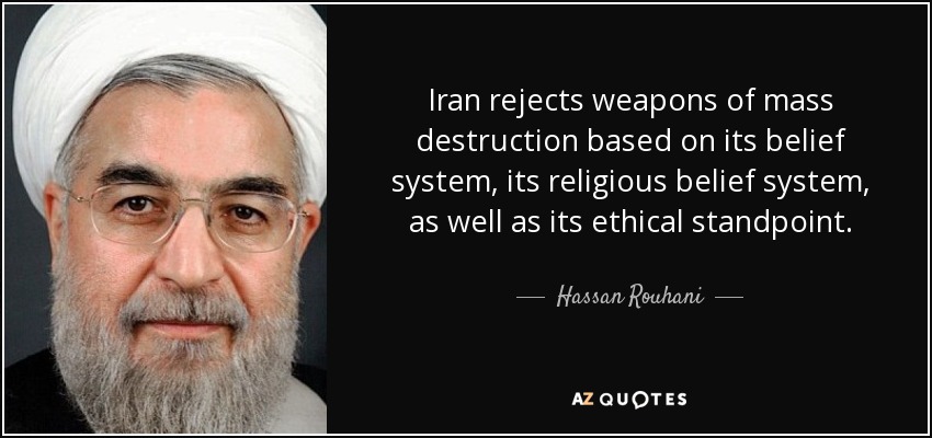 Iran rejects weapons of mass destruction based on its belief system, its religious belief system, as well as its ethical standpoint. - Hassan Rouhani