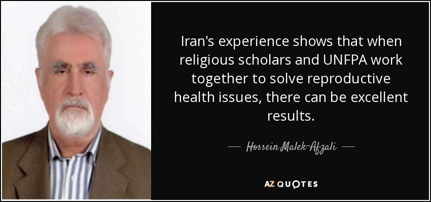 Iran's experience shows that when religious scholars and UNFPA work together to solve reproductive health issues, there can be excellent results. - Hossein Malek-Afzali