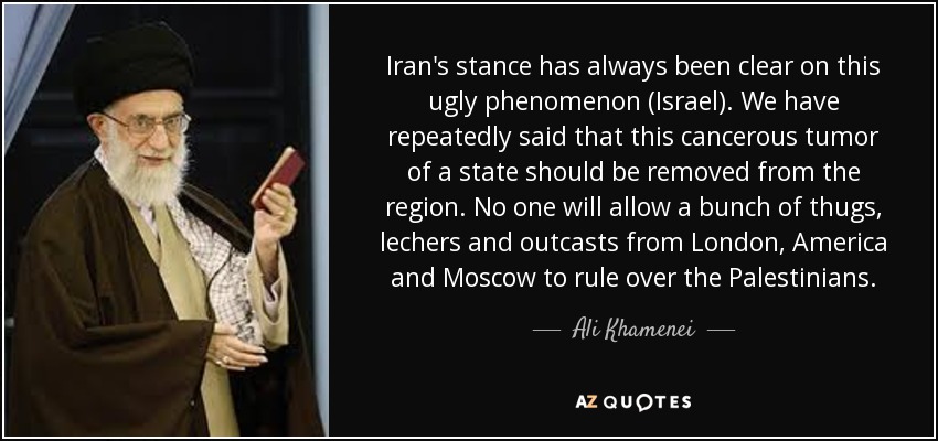 Iran's stance has always been clear on this ugly phenomenon (Israel). We have repeatedly said that this cancerous tumor of a state should be removed from the region. No one will allow a bunch of thugs, lechers and outcasts from London, America and Moscow to rule over the Palestinians. - Ali Khamenei