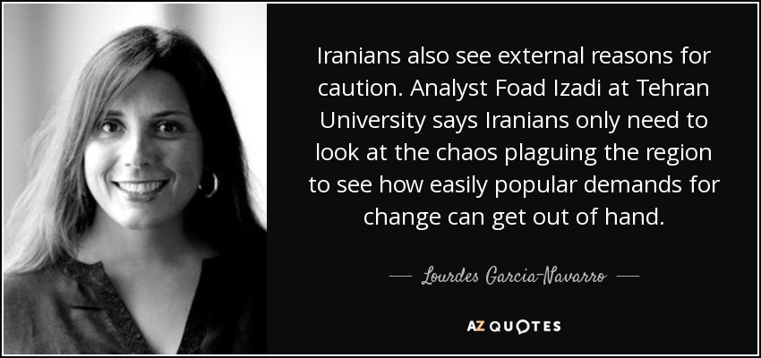 Iranians also see external reasons for caution. Analyst Foad Izadi at Tehran University says Iranians only need to look at the chaos plaguing the region to see how easily popular demands for change can get out of hand. - Lourdes Garcia-Navarro