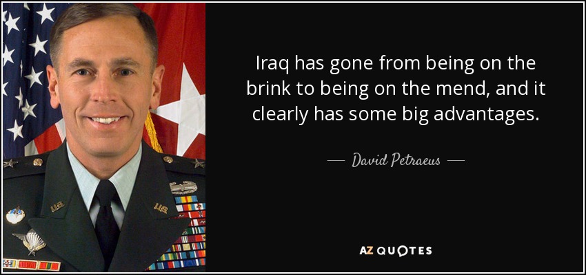 Iraq has gone from being on the brink to being on the mend, and it clearly has some big advantages. - David Petraeus