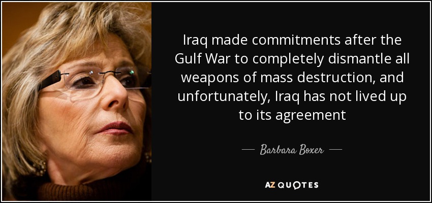 Iraq made commitments after the Gulf War to completely dismantle all weapons of mass destruction, and unfortunately, Iraq has not lived up to its agreement - Barbara Boxer