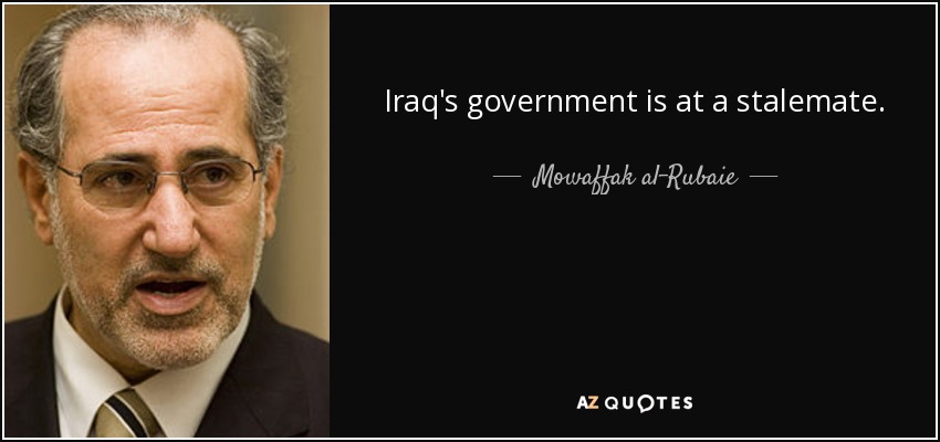 Iraq's government is at a stalemate. - Mowaffak al-Rubaie